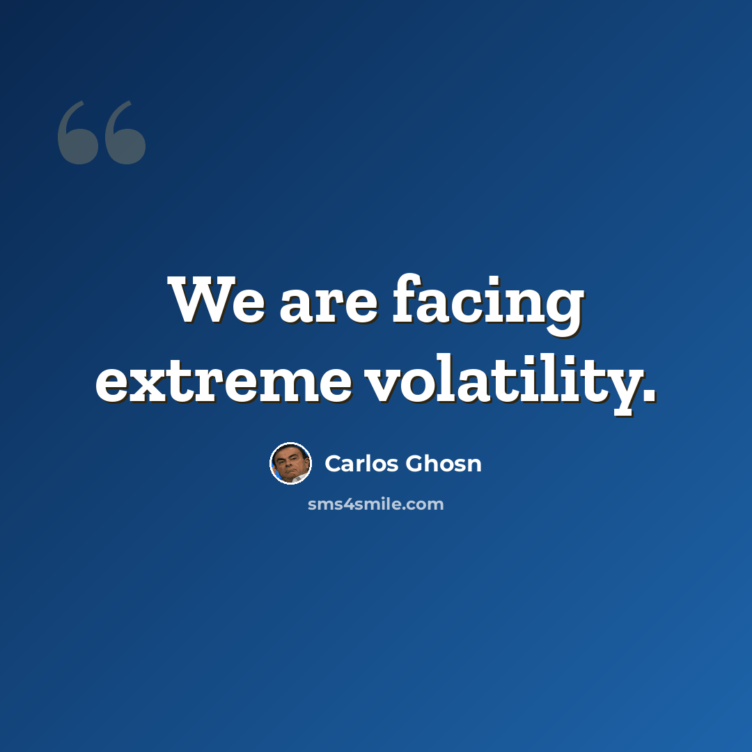 “We are facing extreme volatility.” quote by Carlos Ghosn