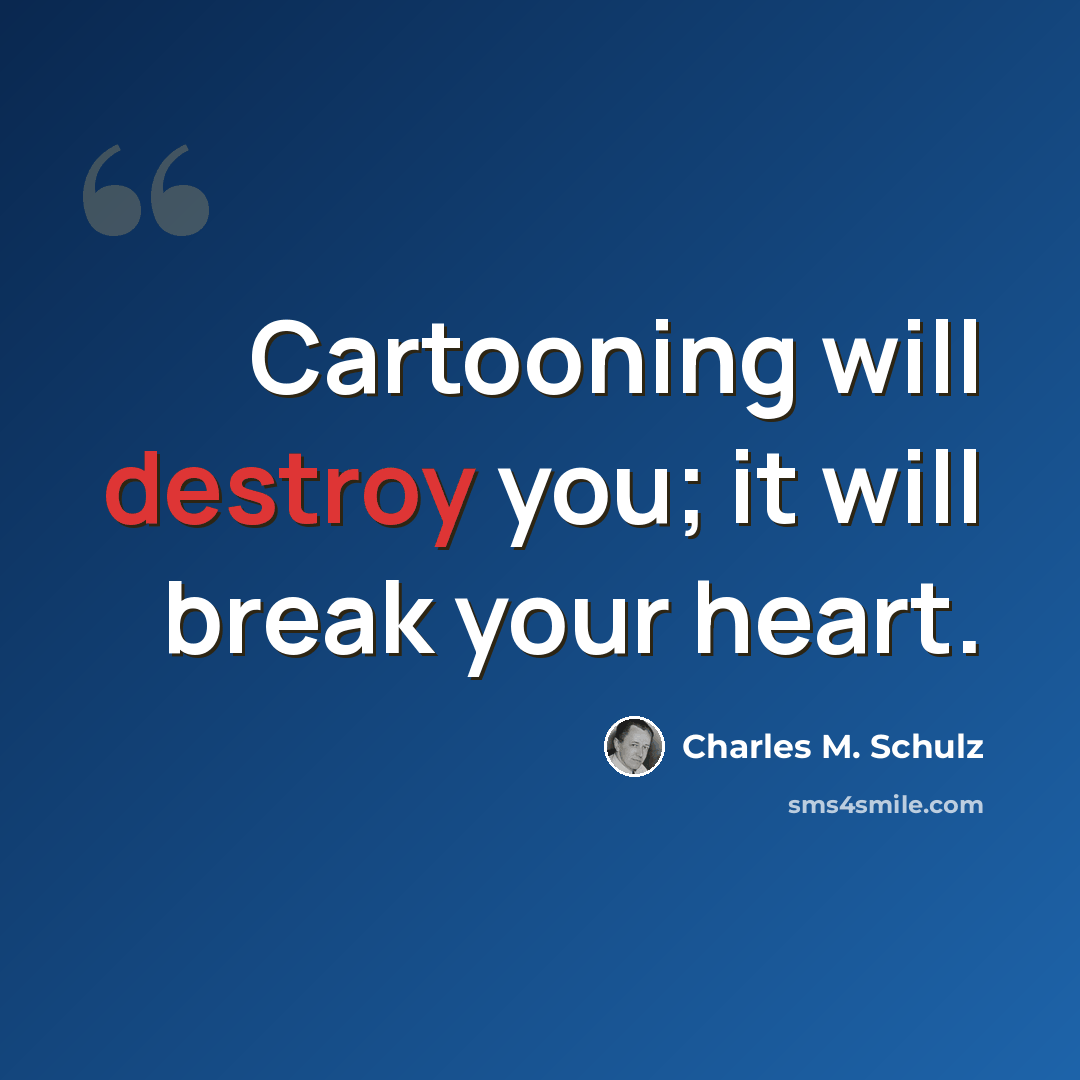 “Cartooning will destroy you; it will break your heart.” quote by Charles M. Schulz