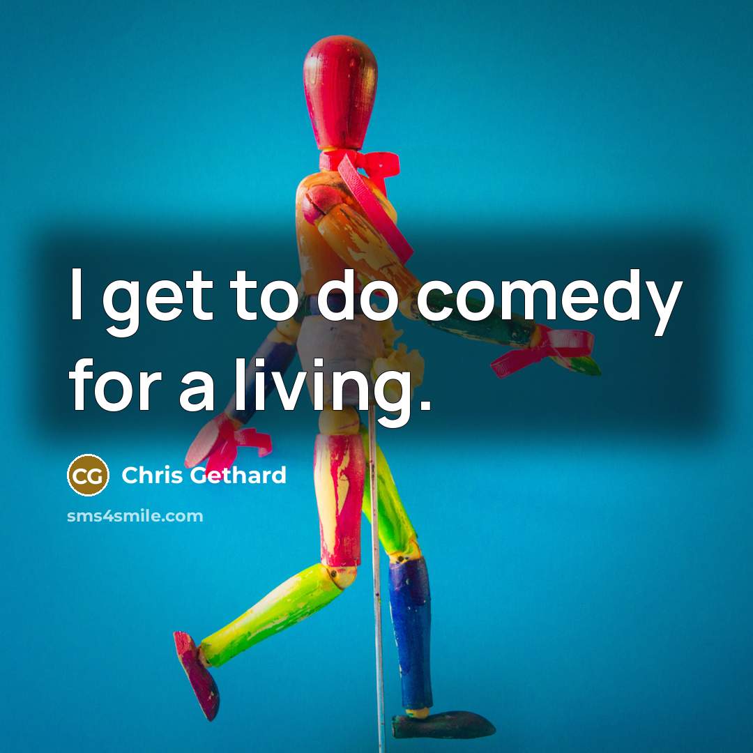 “I get to do comedy for a living.” quote by Chris Gethard