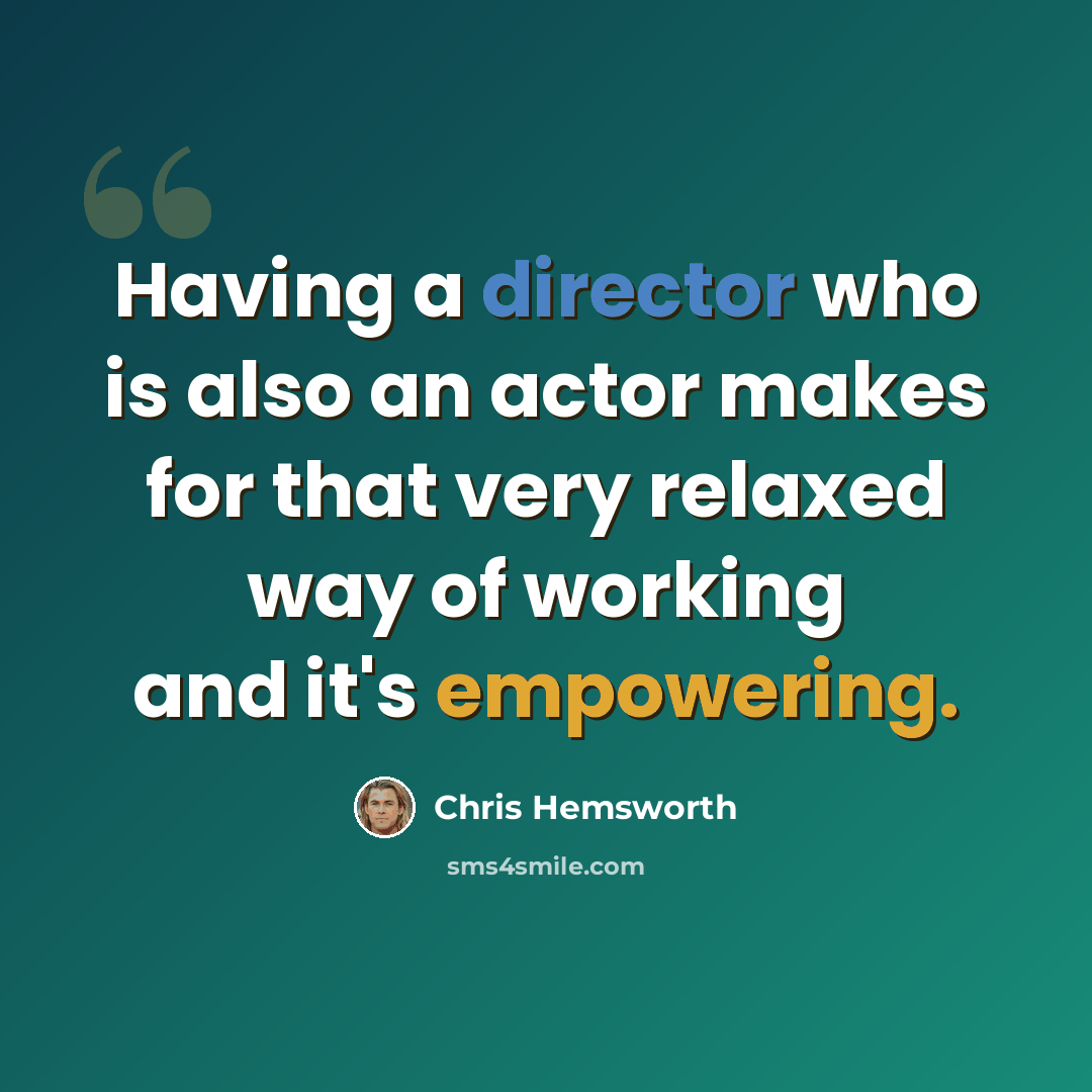 “Having a director who is also an actor makes for that very relaxed way of working and it's empowering.” quote by Chris Hemsworth