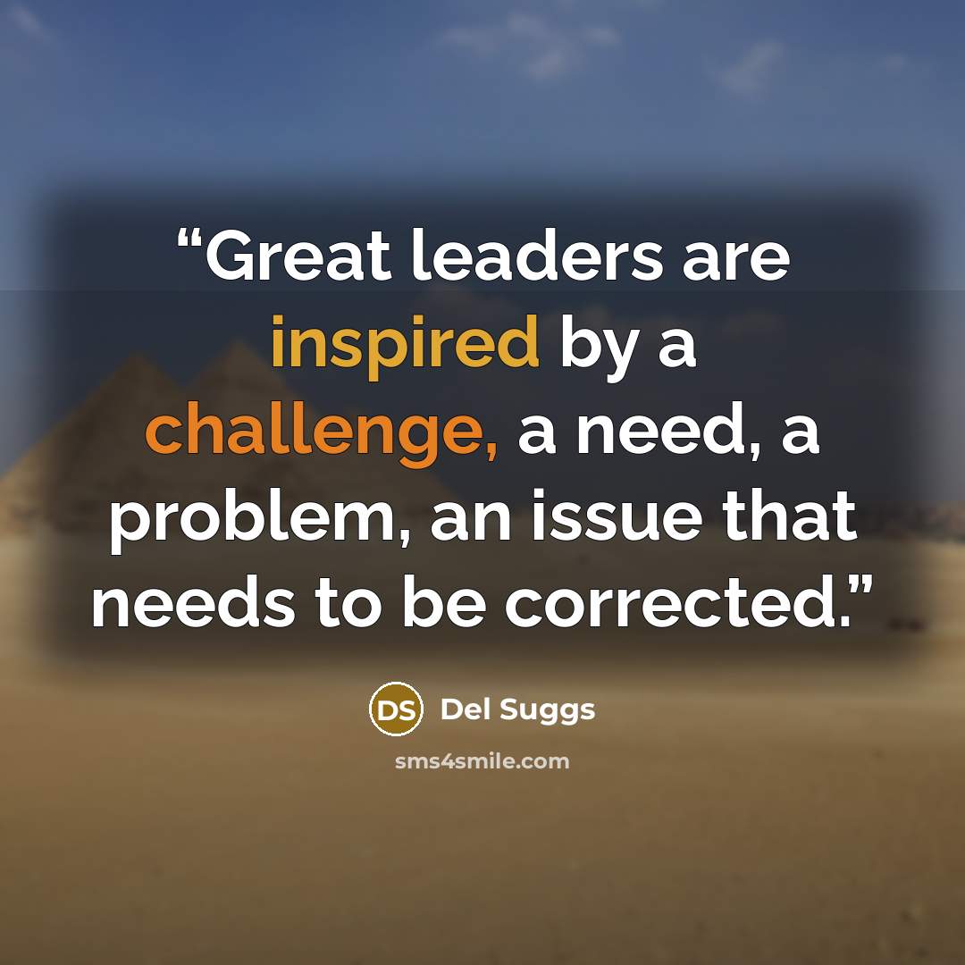 “Great leaders are inspired by a challenge, a need, a problem, an issue that needs to be corrected.” quote by Del Suggs