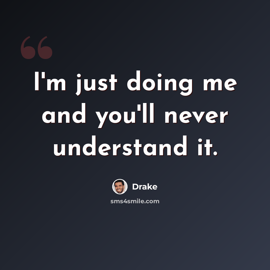 “I'm just doing me and you'll never understand it.” quote by Drake