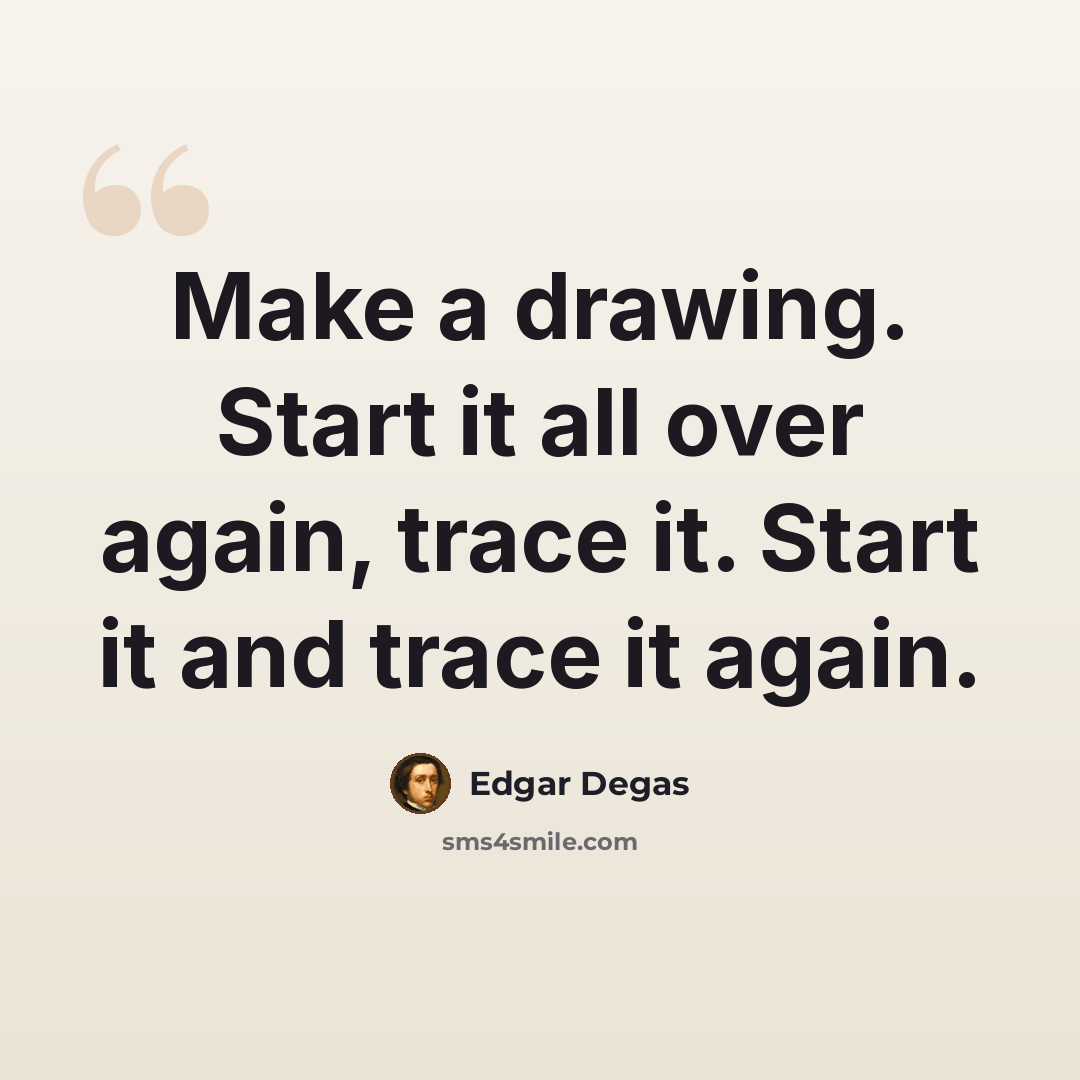 “Make a drawing. Start it all over again, trace it. Start it and trace it again.” quote by Edgar Degas