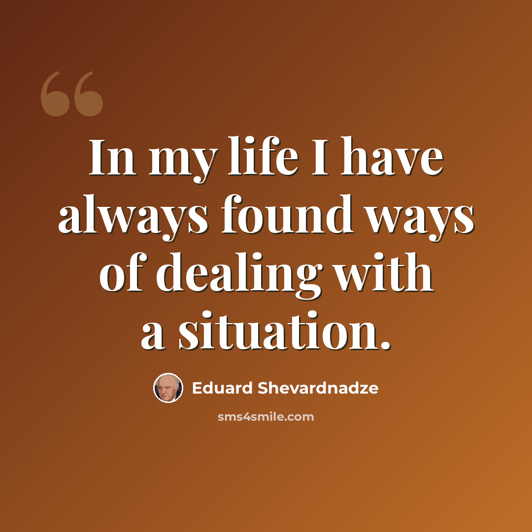 “In my life I have always found ways of dealing with a situation.” quote by Eduard Shevardnadze