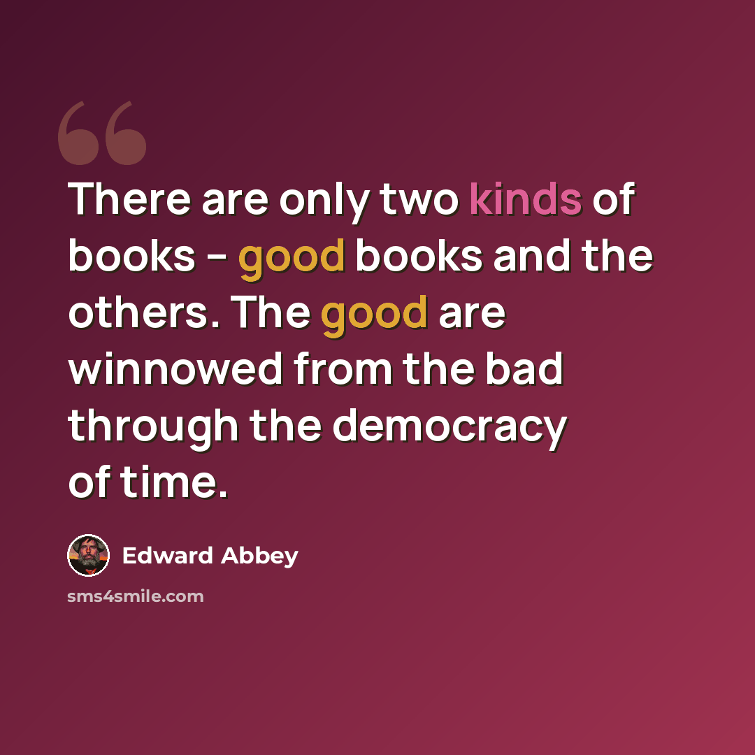 “There are only two kinds of books -- good books and the others. The good are winnowed from the bad through the democracy of time.” quote by Edward Abbey