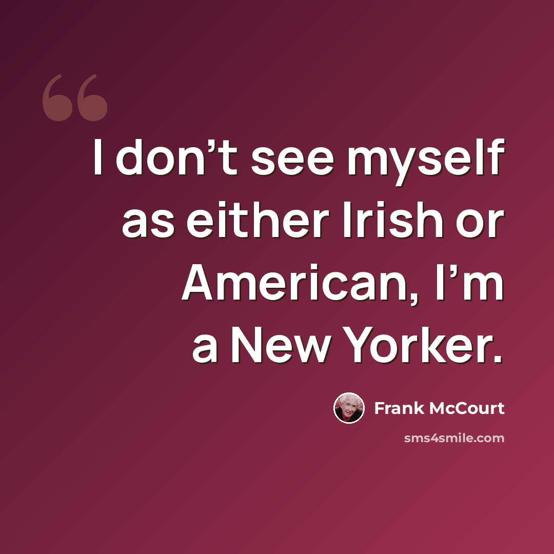 “I don't see myself as either Irish or American, I'm a New Yorker.” quote by Frank McCourt