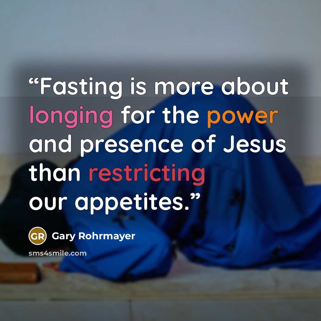 “Fasting is more about longing for the power and presence of Jesus than restricting our appetites.” quote by Gary Rohrmayer