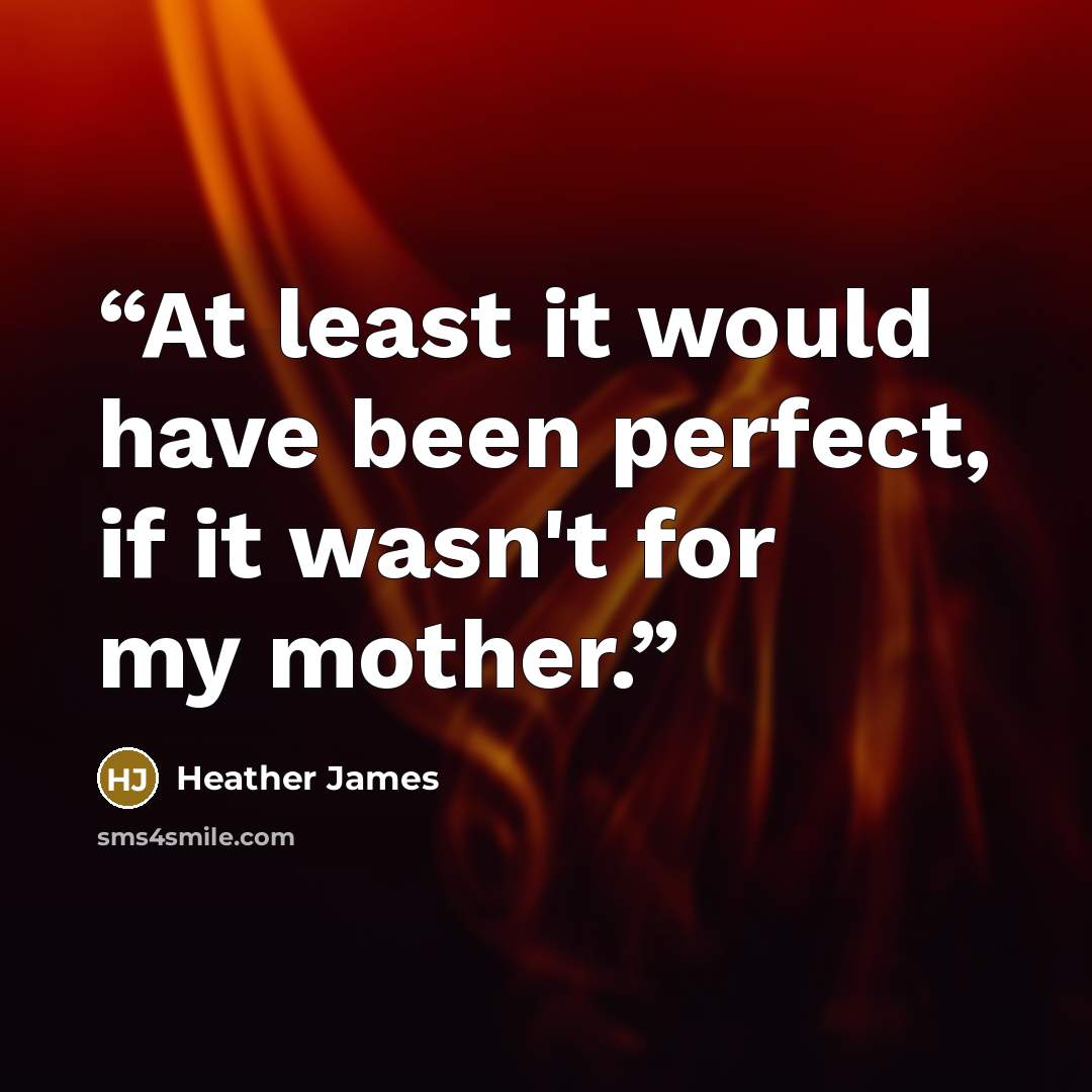 “At least it would have been perfect, if it wasn't for my mother.” quote by Heather James