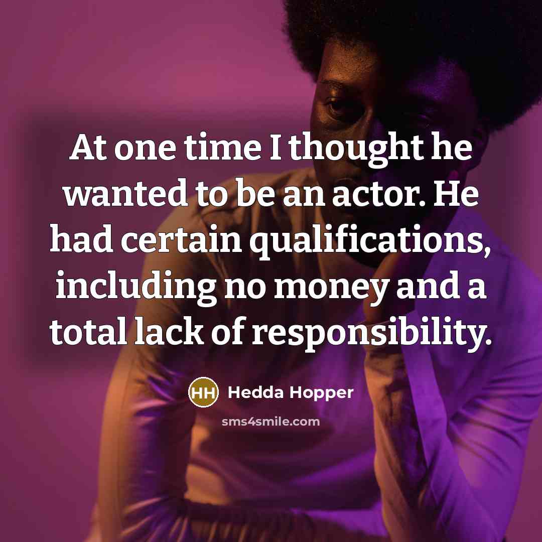 “At one time I thought he wanted to be an actor. He had certain qualifications, including no money and a total lack of responsibility.” quote by Hedda Hopper