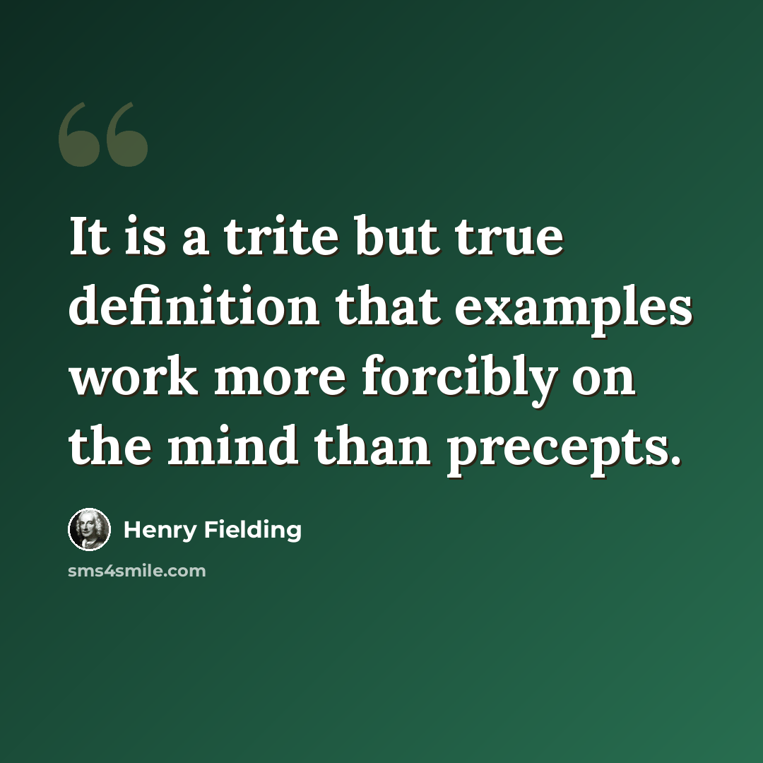 “It is a trite but true definition that examples work more forcibly on the mind than precepts.” quote by Henry Fielding