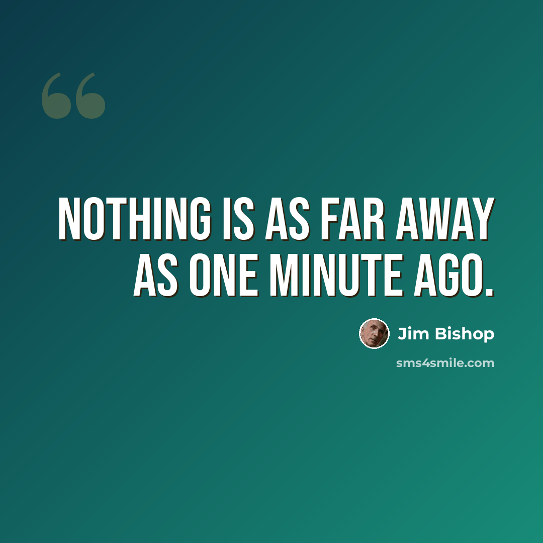 “Nothing is as far away as one minute ago.” quote by Jim Bishop