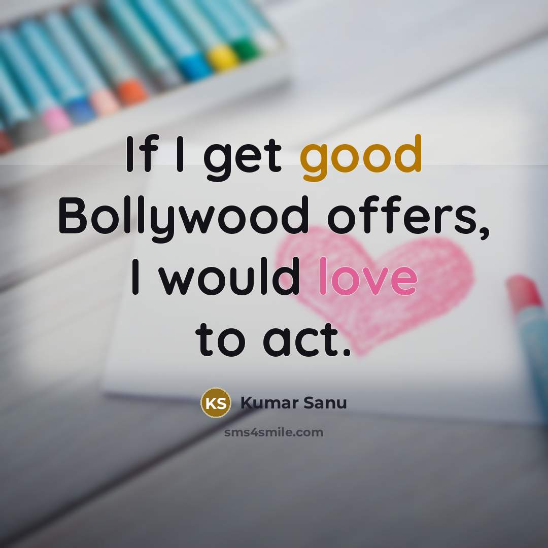 “If I get good Bollywood offers, I would love to act.” quote by Kumar Sanu