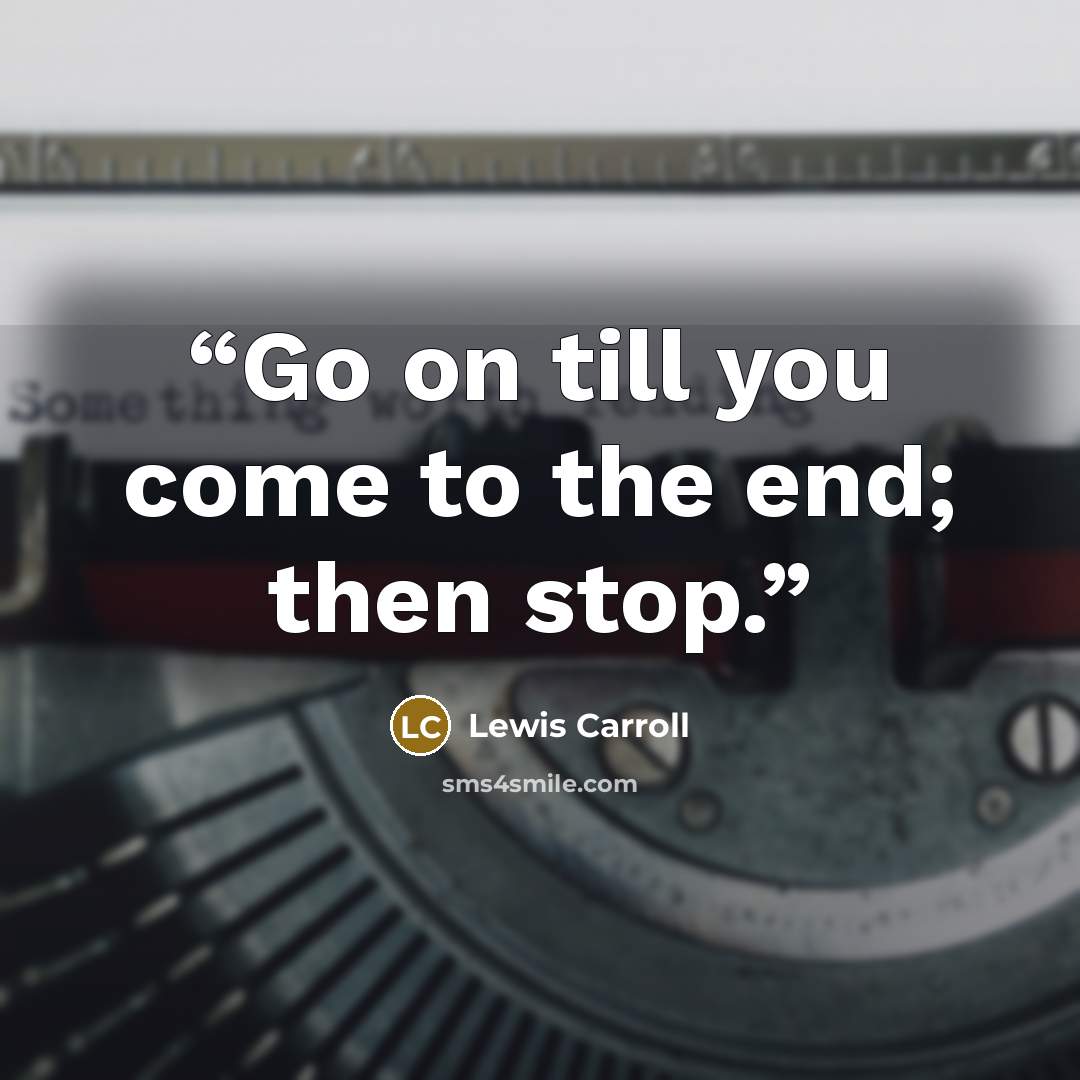 “Go on till you come to the end; then stop.” quote by Lewis Carroll