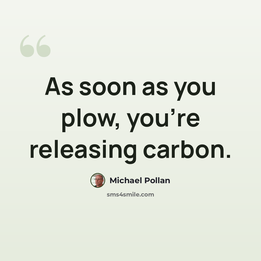 “As soon as you plow, you're releasing carbon.” quote by Michael Pollan