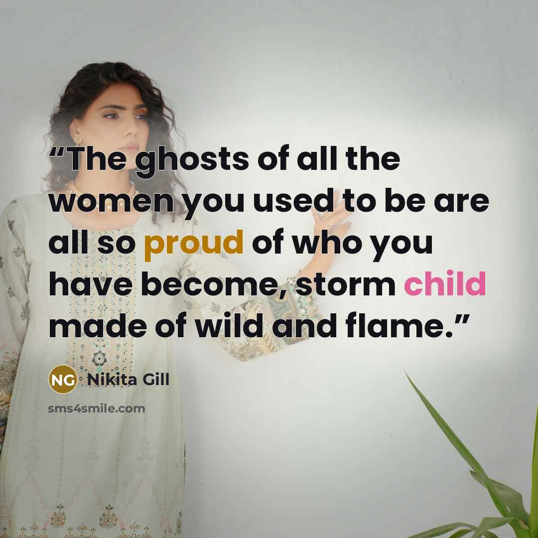 “The ghosts of all the women you used to be are all so proud of who you have become, storm child made of wild and flame.” quote by Nikita Gill