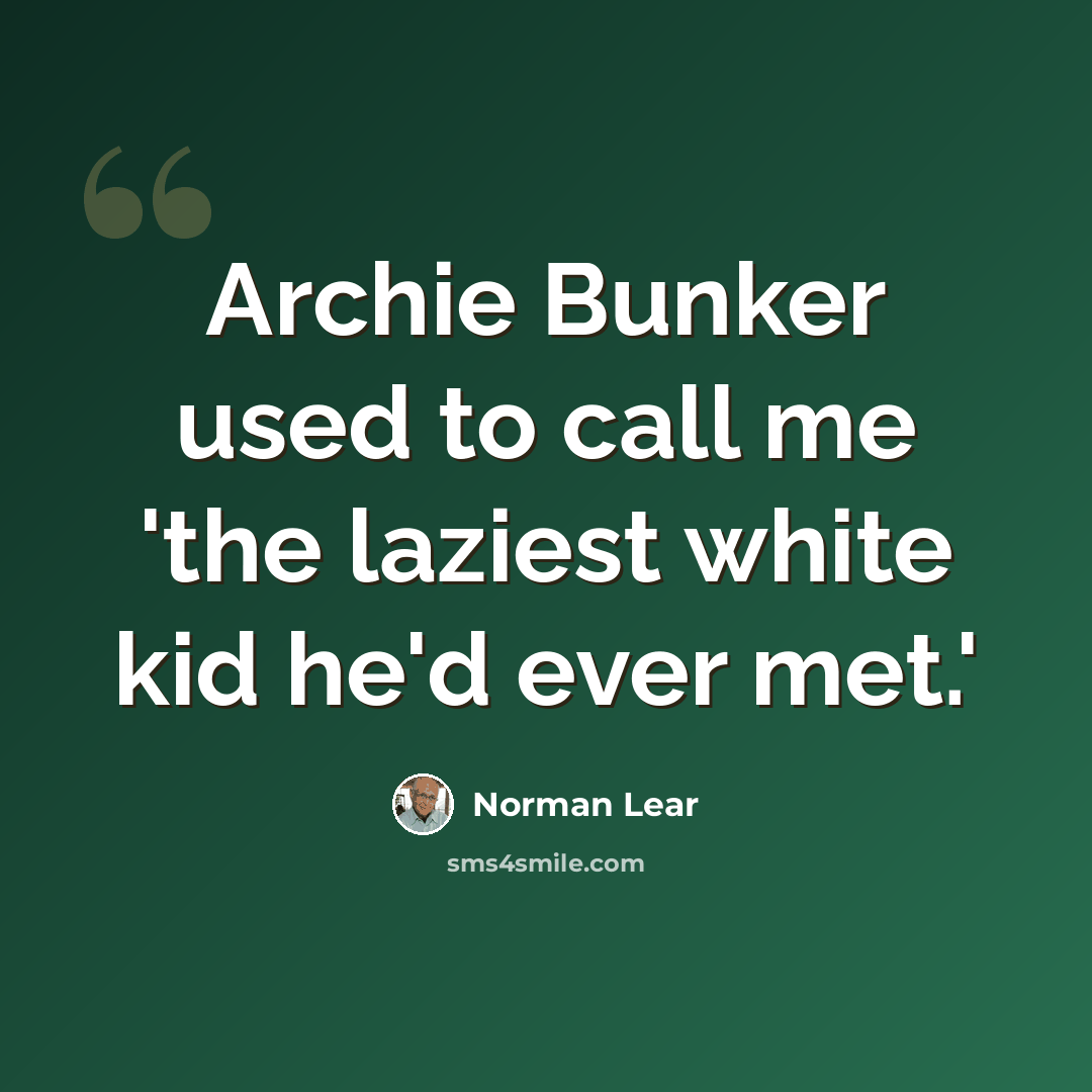“Archie Bunker used to call me 'the laziest white kid he'd ever met.'” quote by Norman Lear