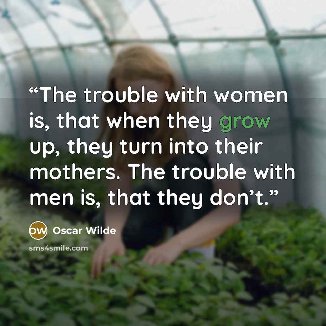 “The trouble with women is, that when they grow up, they turn into their mothers. The trouble with men is, that they don’t.” quote by Oscar Wilde