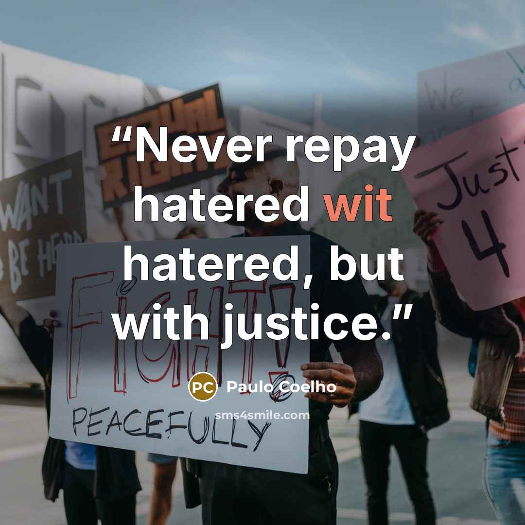 “Never repay hatered wit hatered, but with justice.” quote by Paulo Coelho