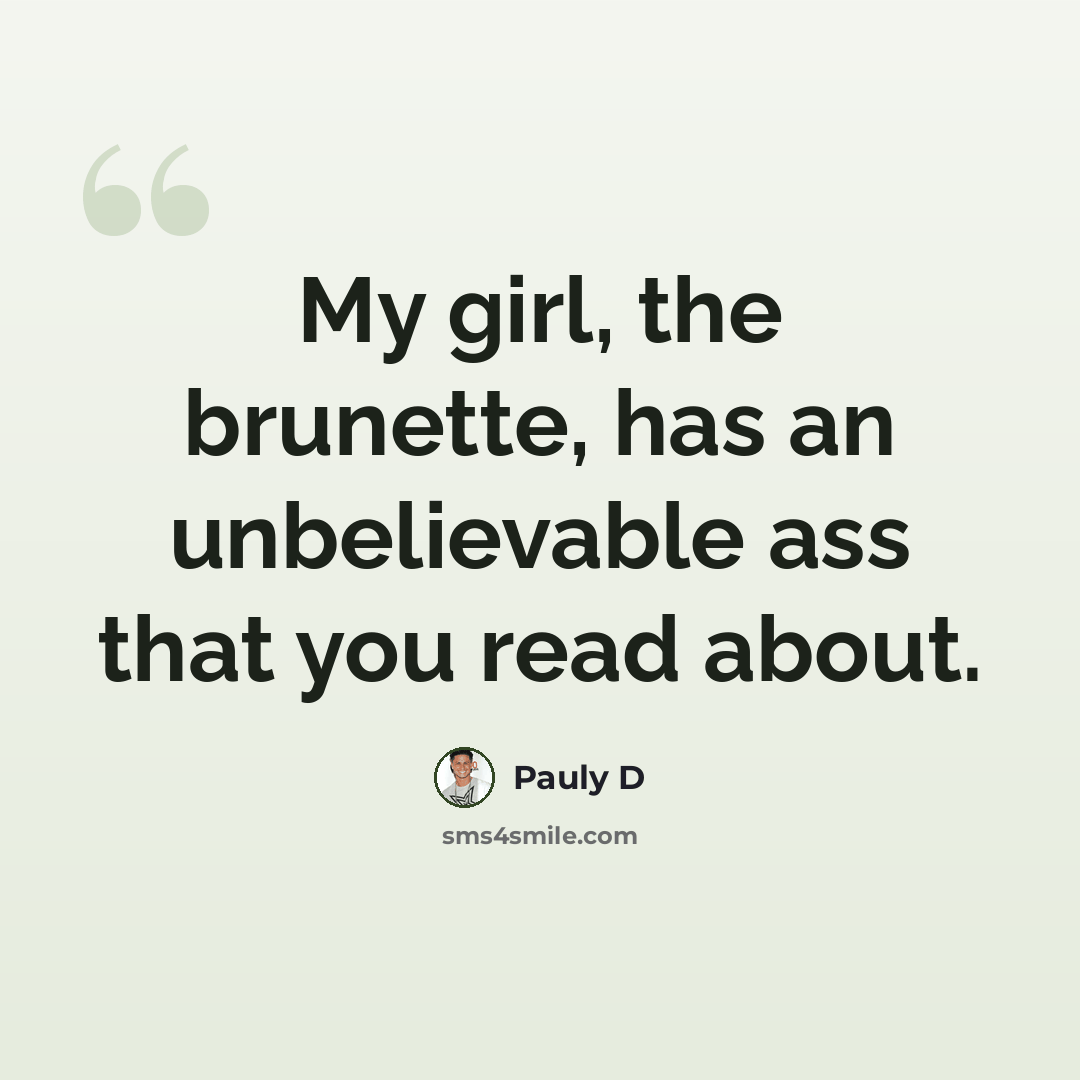 “My girl, the brunette, has an unbelievable ass that you read about.” quote by Pauly D