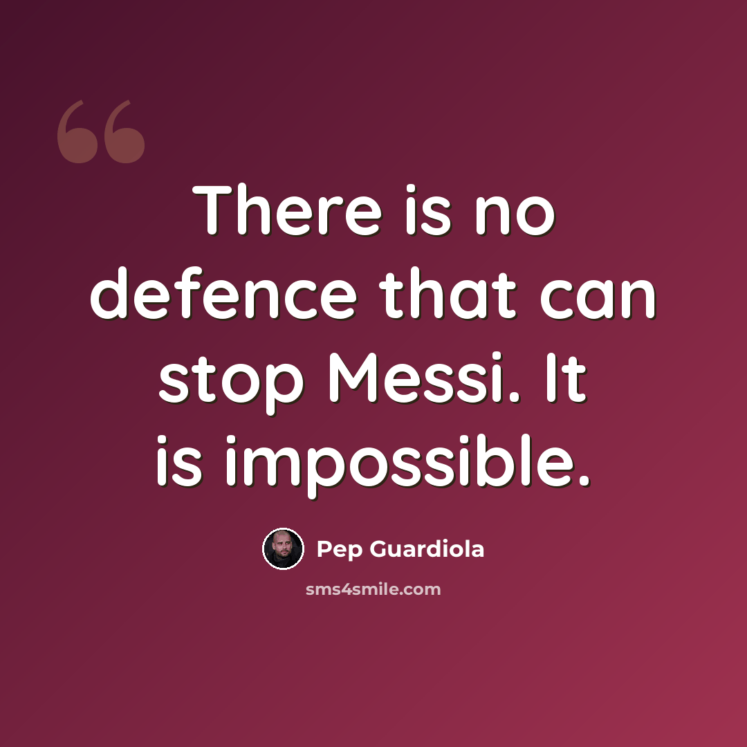 “There is no defence that can stop Messi. It is impossible.” quote by Pep Guardiola