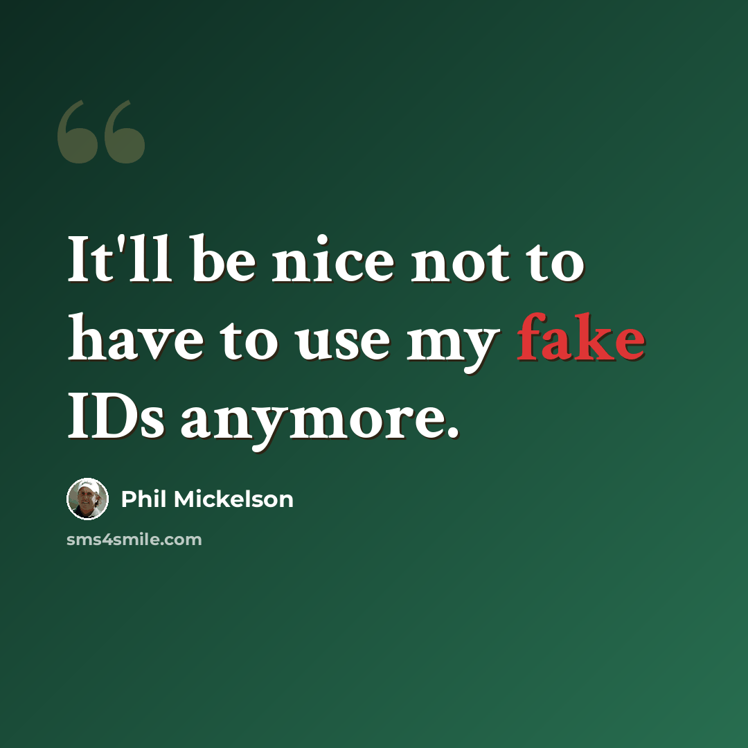 “It'll be nice not to have to use my fake IDs anymore.” quote by Phil Mickelson