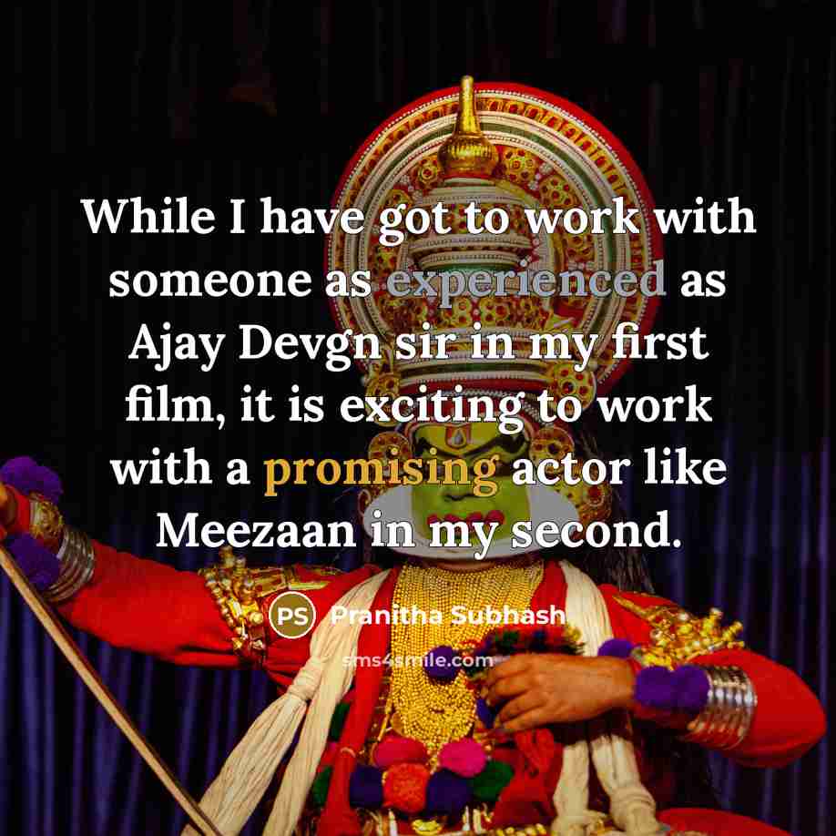 “While I have got to work with someone as experienced as Ajay Devgn sir in my first film, it is exciting to work with a promising actor like Meezaan in my second.” quote by Pranitha Subhash