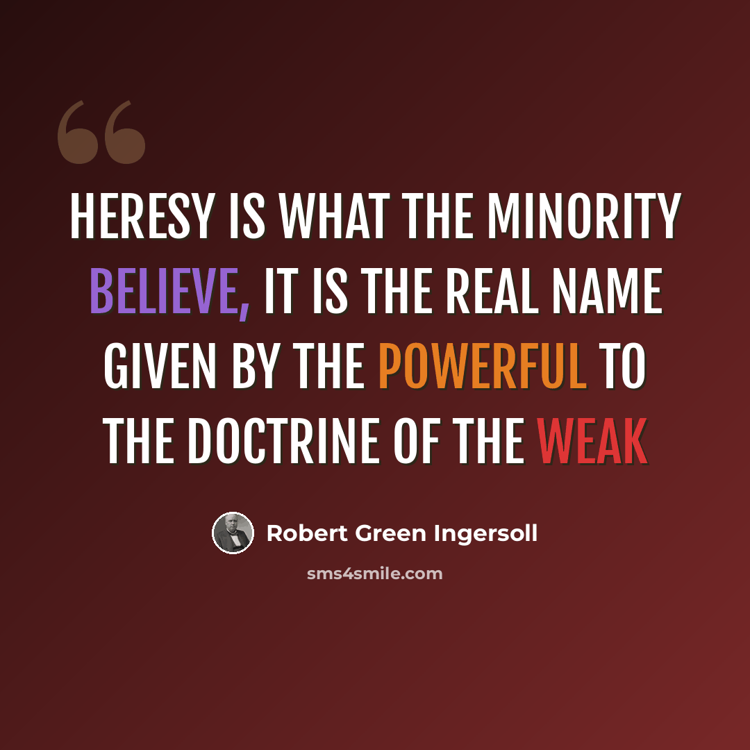 “Heresy is what the minority believe, it is the real name given by the powerful to the doctrine of the weak” quote by Robert Green Ingersoll