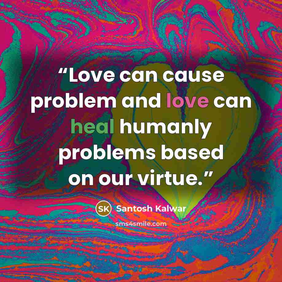 “Love can cause problem and love can heal humanly problems based on our virtue.” quote by Santosh Kalwar