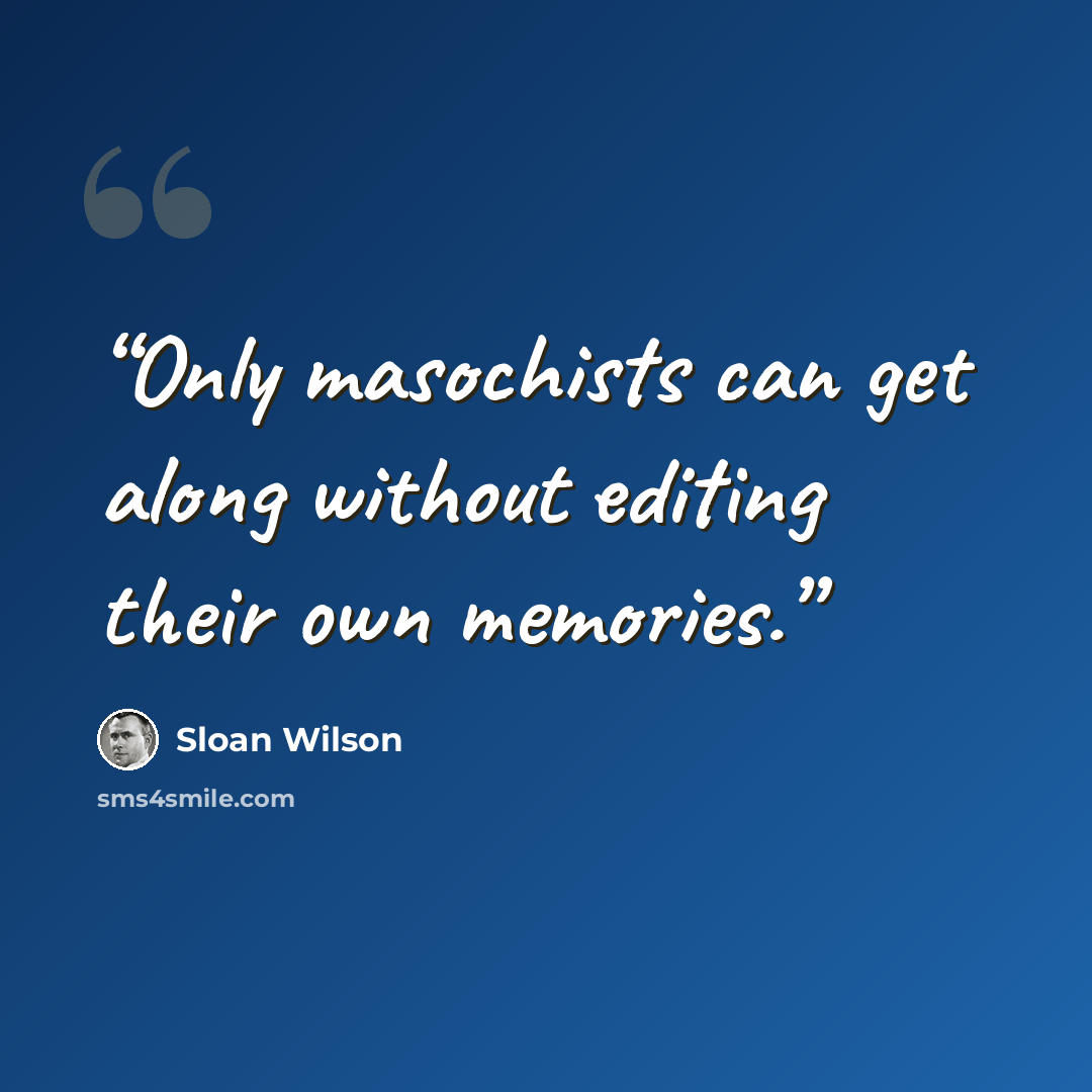 “Only masochists can get along without editing their own memories.” quote by Sloan Wilson