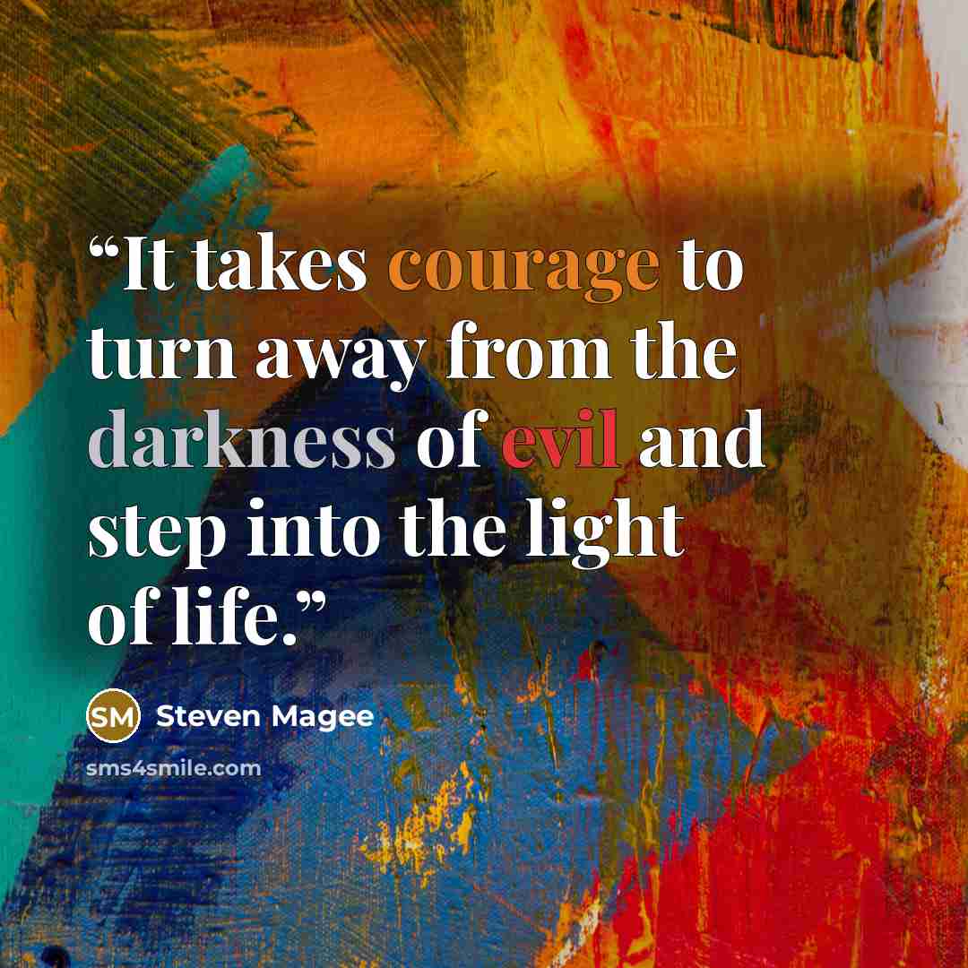 “It takes courage to turn away from the darkness of evil and step into the light of life.” quote by Steven Magee