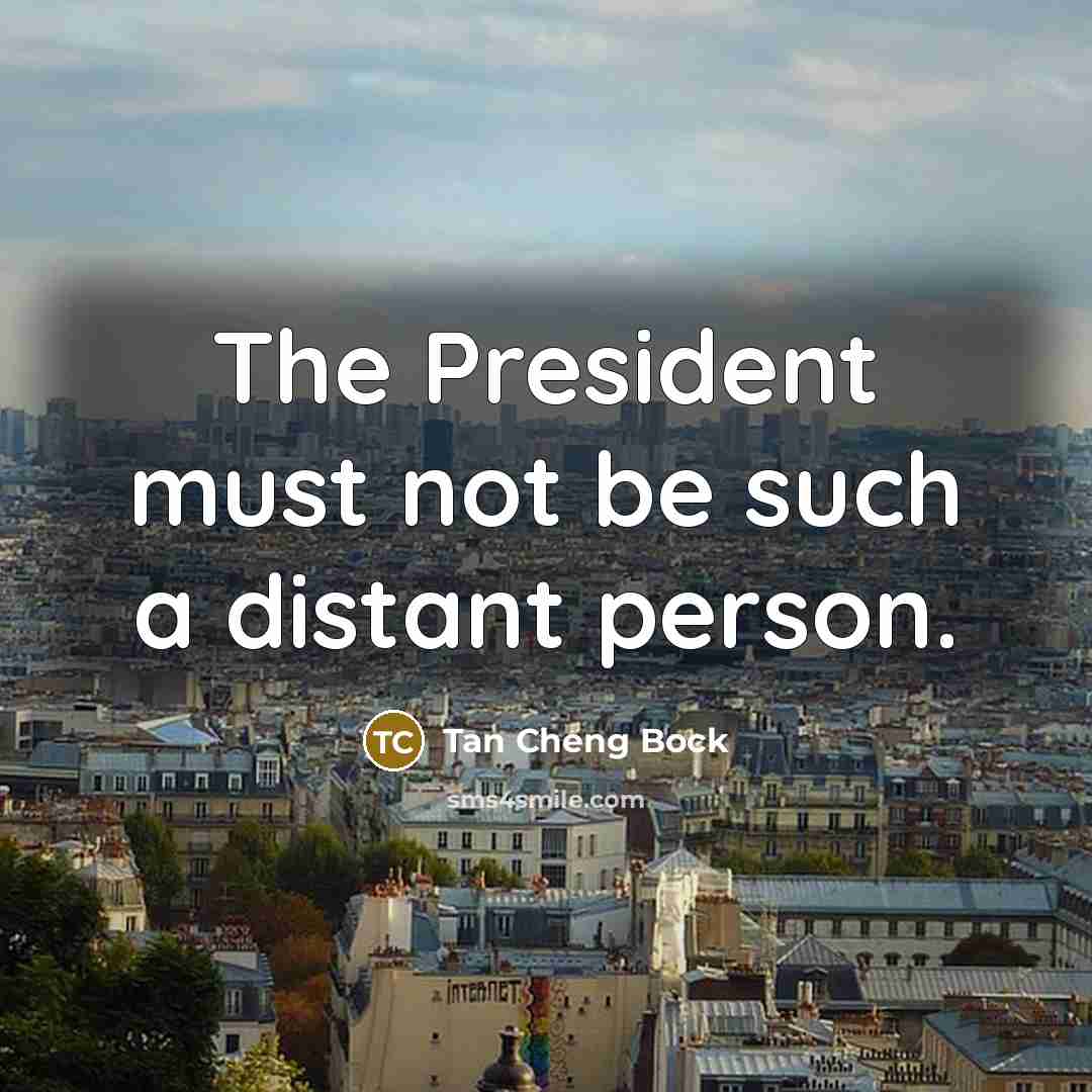 “The President must not be such a distant person.” quote by Tan Cheng Bock