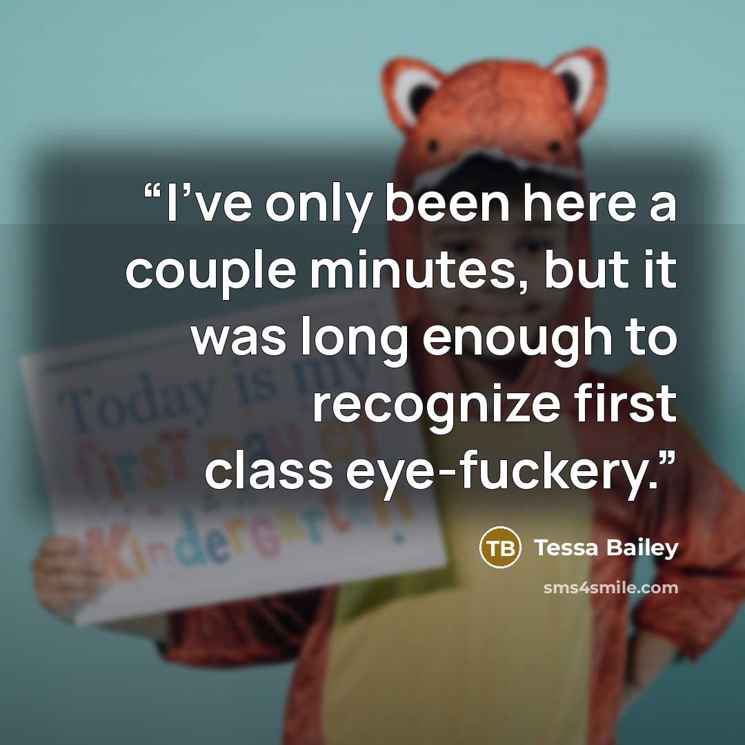 “I’ve only been here a couple minutes, but it was long enough to recognize first class eye-fuckery.” quote by Tessa Bailey