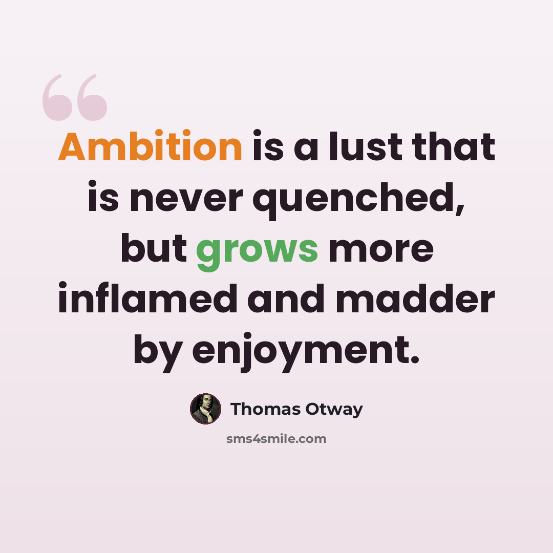 “Ambition is a lust that is never quenched, but grows more inflamed and madder by enjoyment.” quote by Thomas Otway