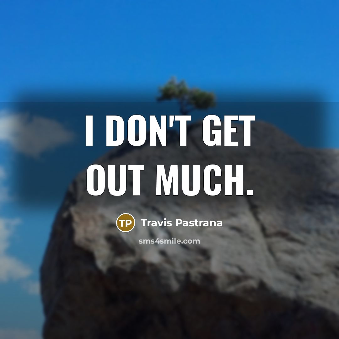 “I don't get out much.” quote by Travis Pastrana