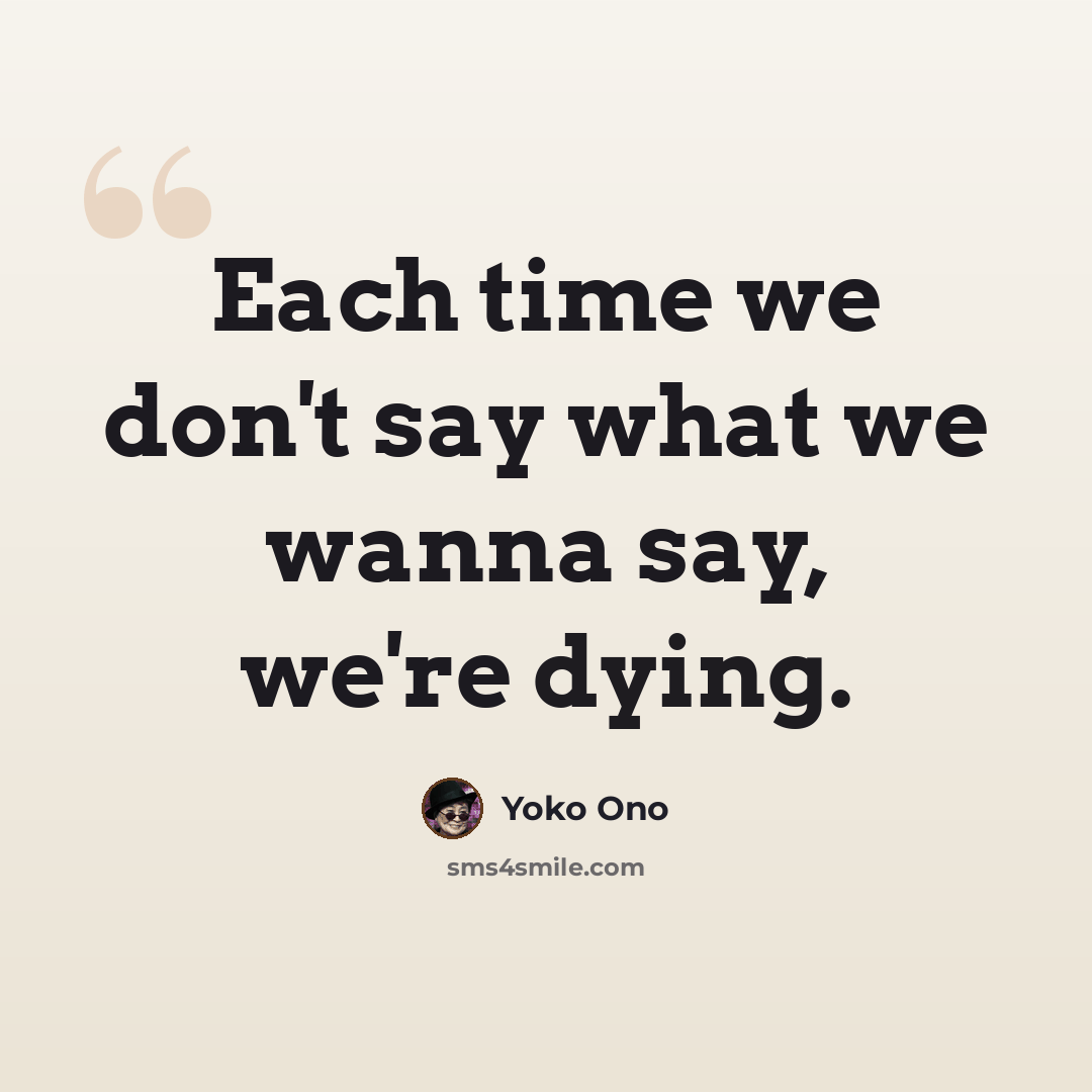 “Each time we don't say what we wanna say, we're dying.” quote by Yoko Ono
