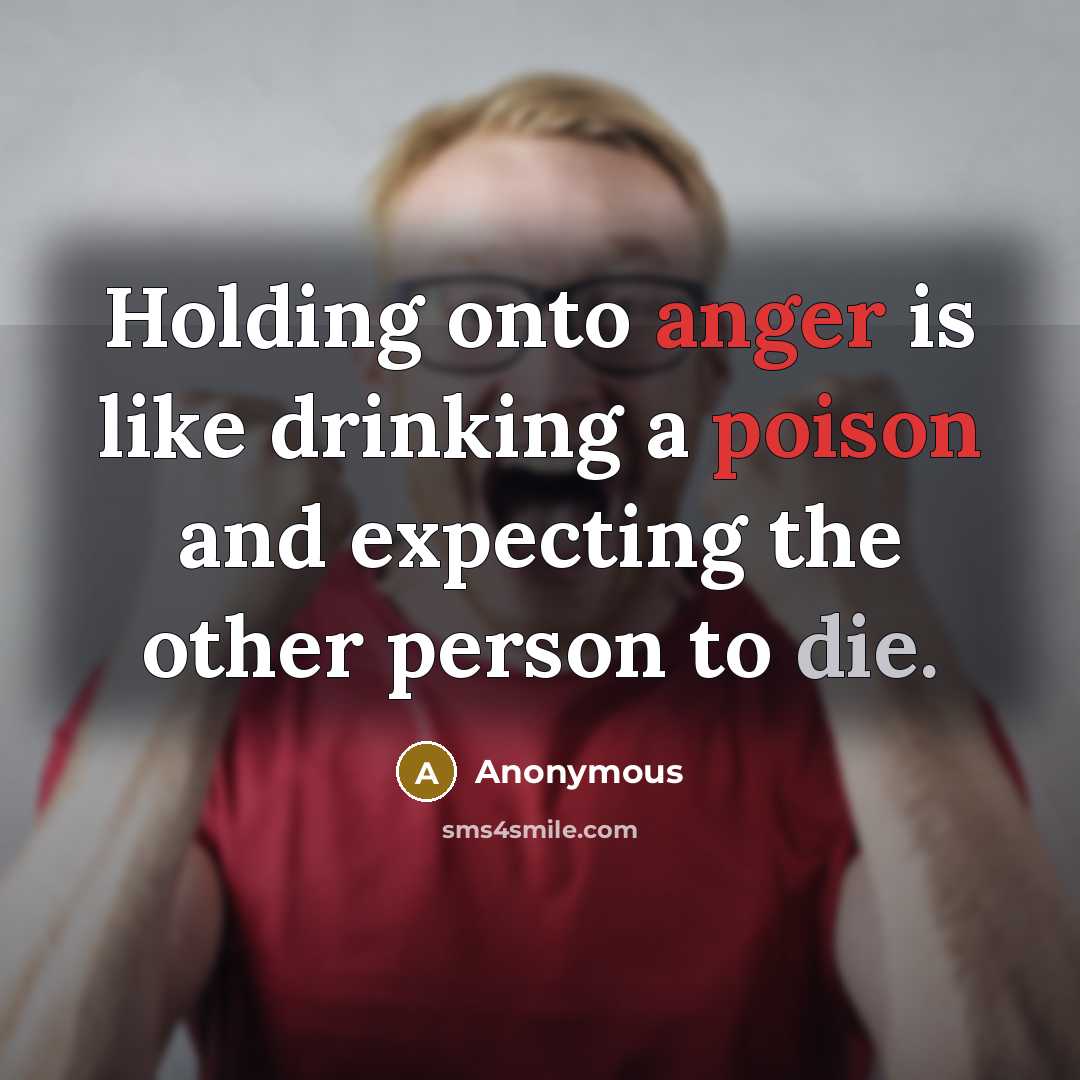 “Holding onto anger is like drinking a poison and expecting the other person to die.” quote by Anonymous