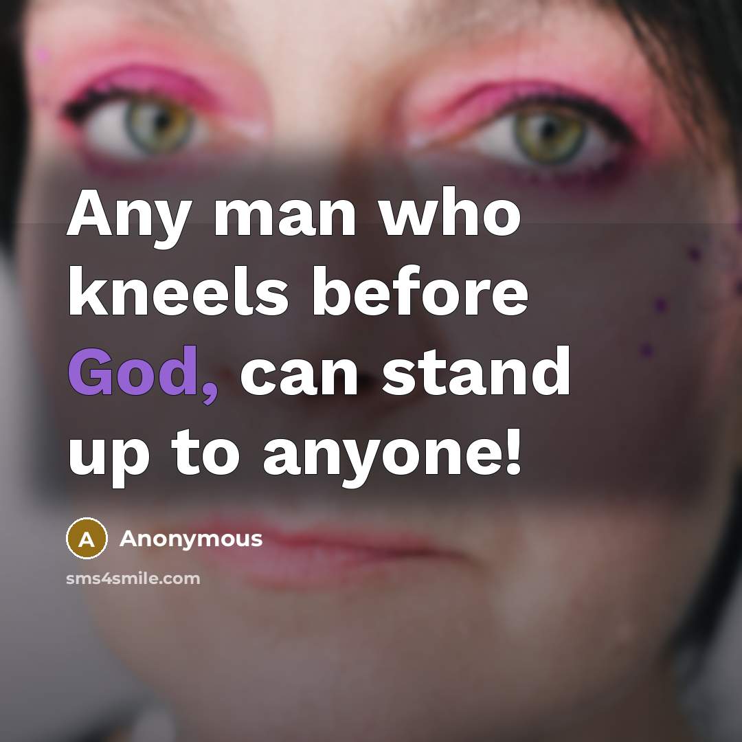 “Any man who kneels before God, can stand up to anyone!” quote by Anonymous