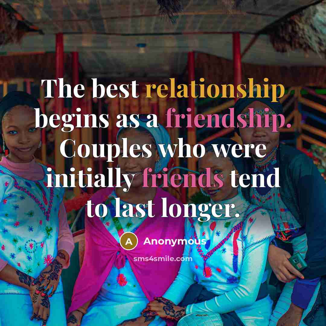 “The best relationship begins as a friendship. Couples who were initially friends tend to last longer.” quote by Anonymous