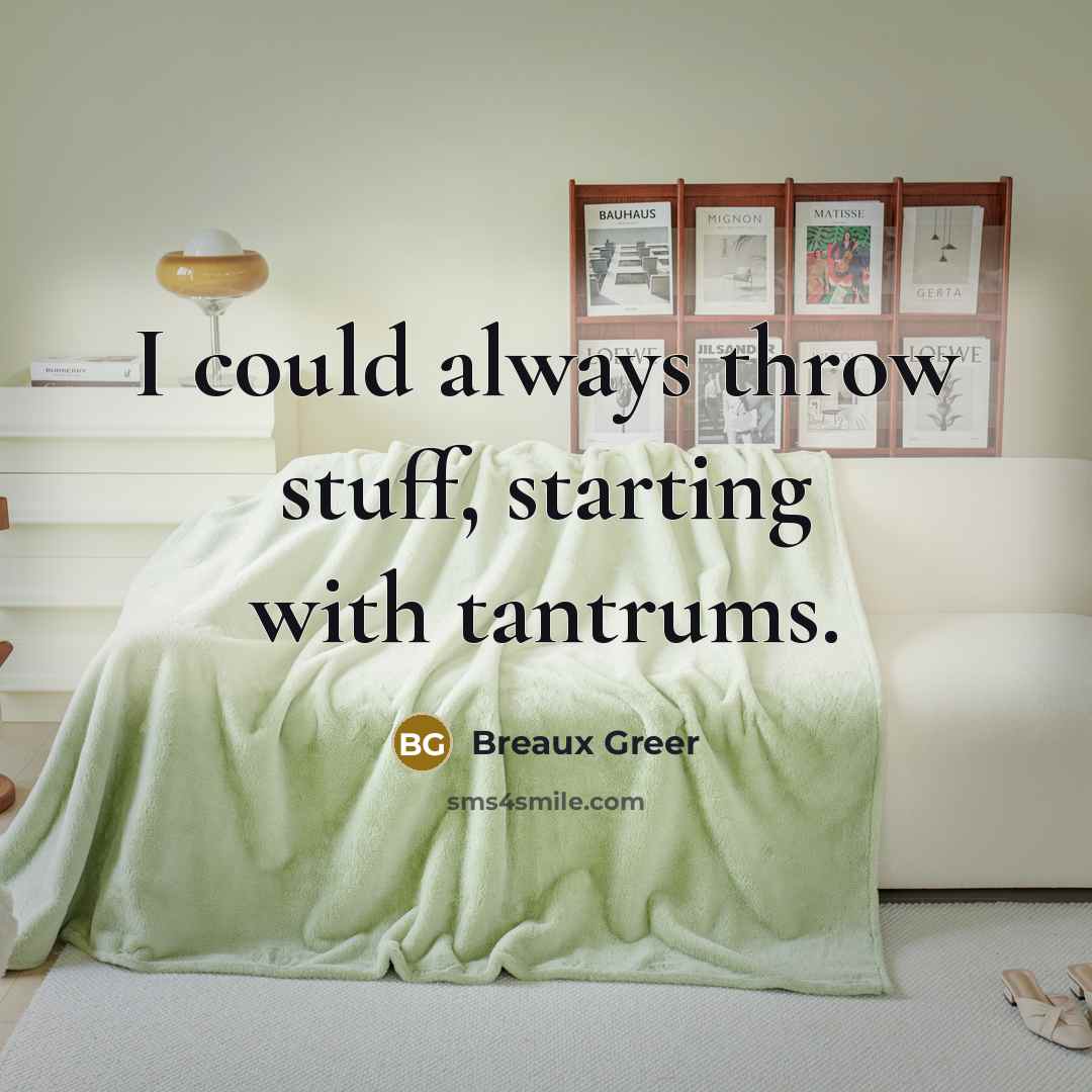 “I could always throw stuff, starting with tantrums.” quote by Breaux Greer