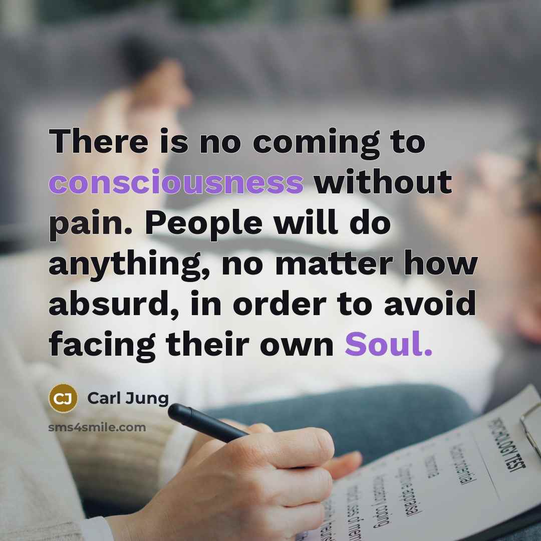 “There is no coming to consciousness without pain. People will do anything, no matter how absurd, in order to avoid facing their own Soul.” quote by Carl Jung
