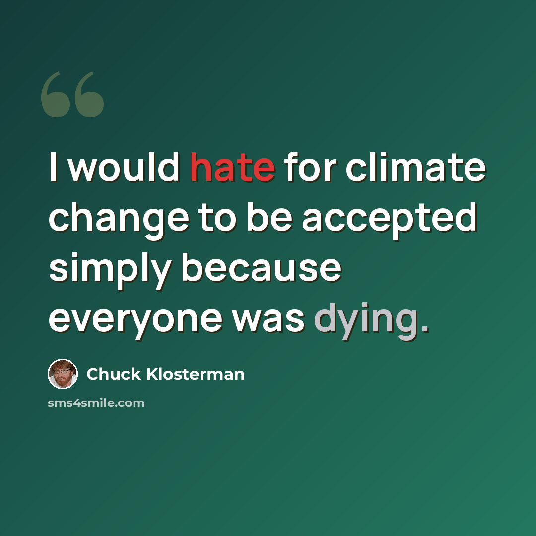 “I would hate for climate change to be accepted simply because everyone was dying.” quote by Chuck Klosterman