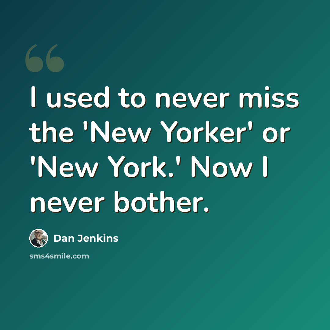 “I used to never miss the 'New Yorker' or 'New York.' Now I never bother.” quote by Dan Jenkins