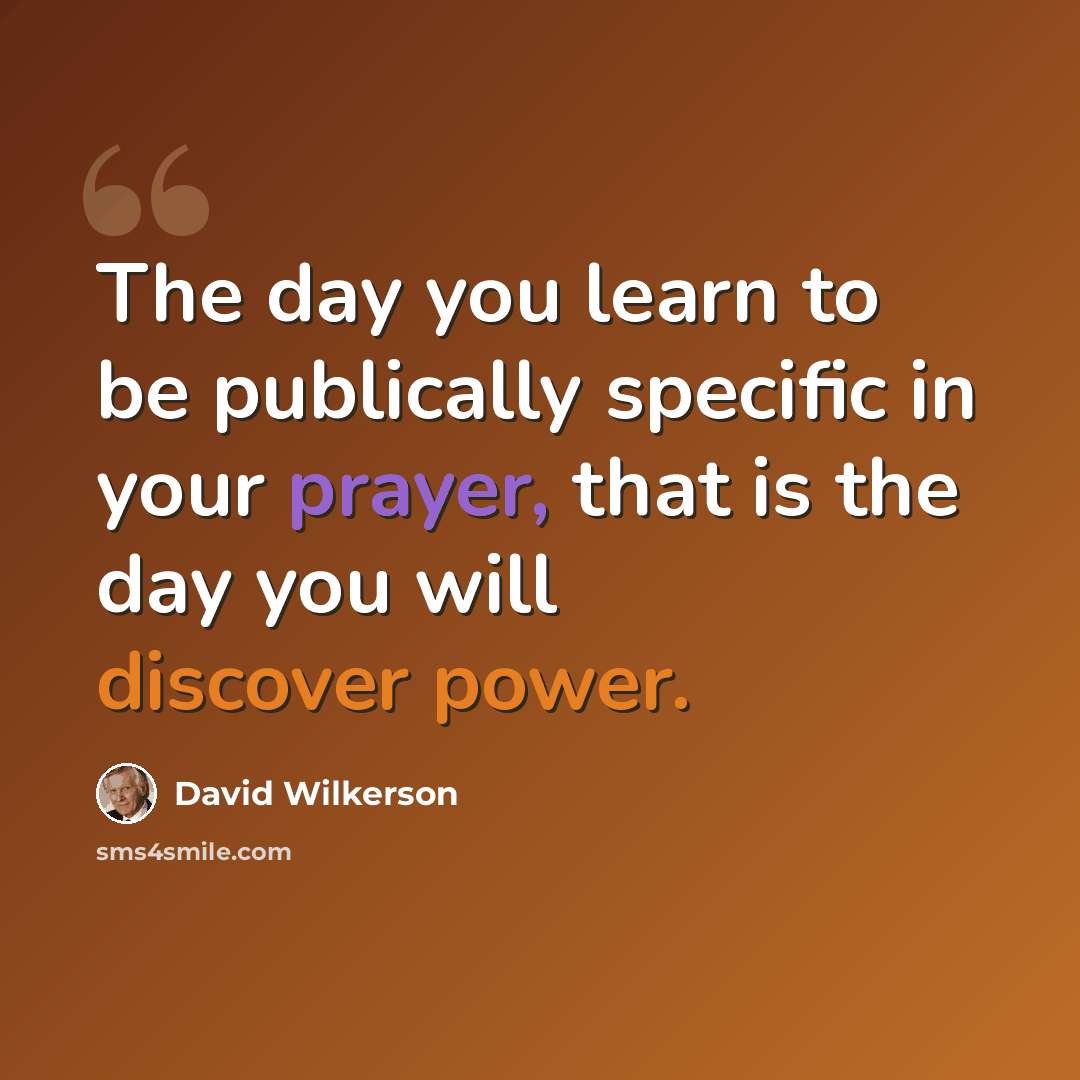 “The day you learn to be publically specific in your prayer, that is the day you will discover power.” quote by David Wilkerson
