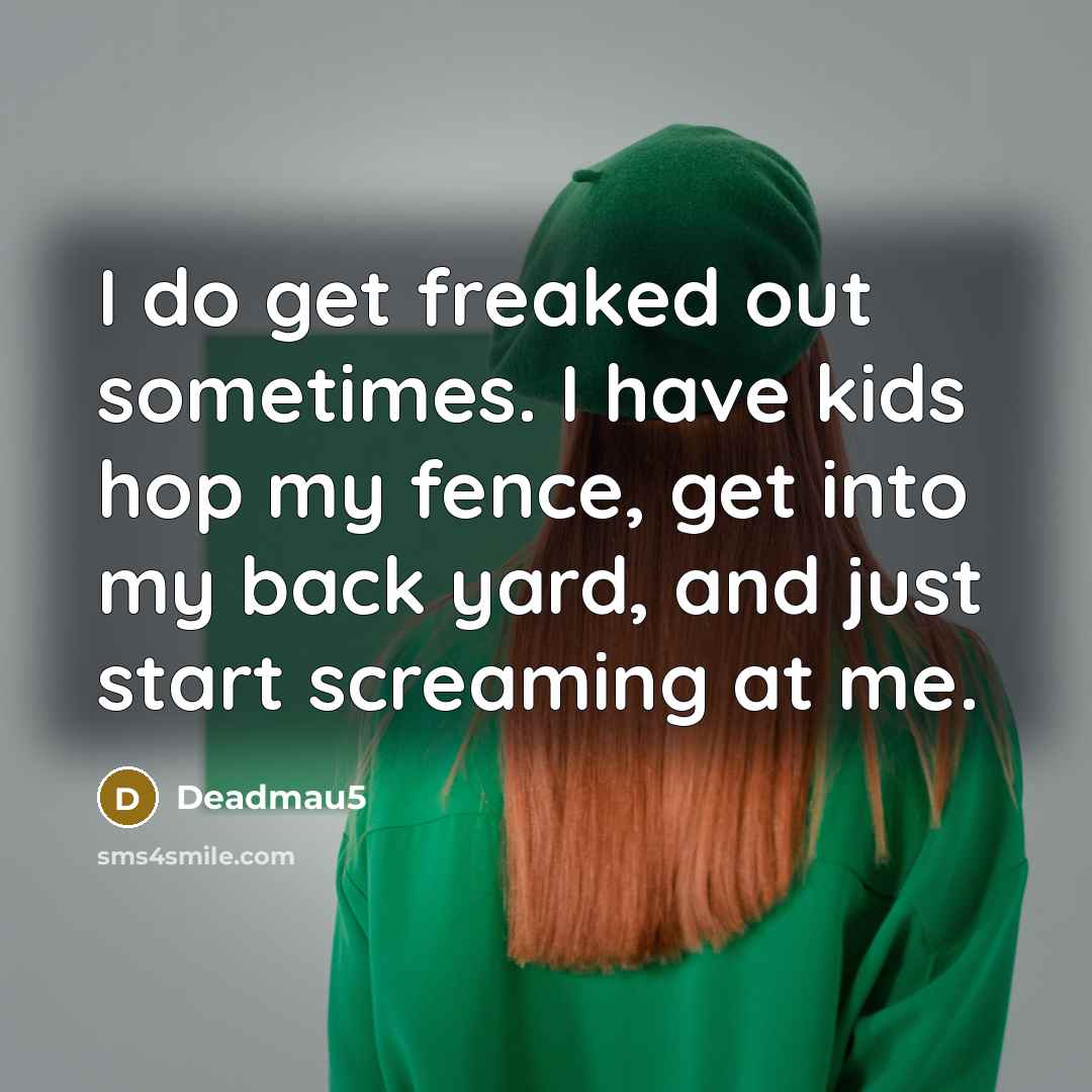 “I do get freaked out sometimes. I have kids hop my fence, get into my back yard, and just start screaming at me.” quote by Deadmau5