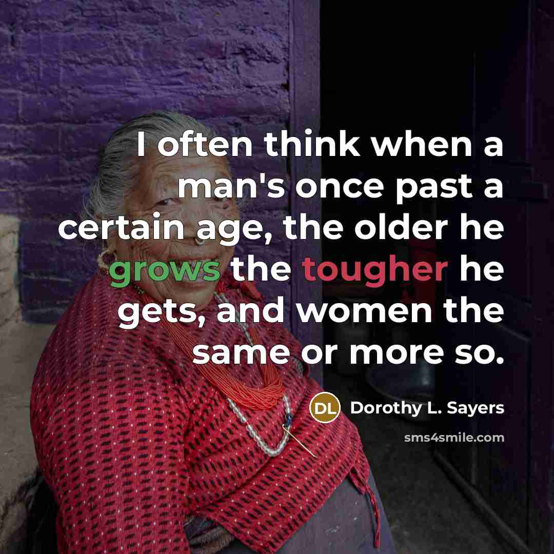 “I often think when a man's once past a certain age, the older he grows the tougher he gets, and women the same or more so.” quote by Dorothy L. Sayers