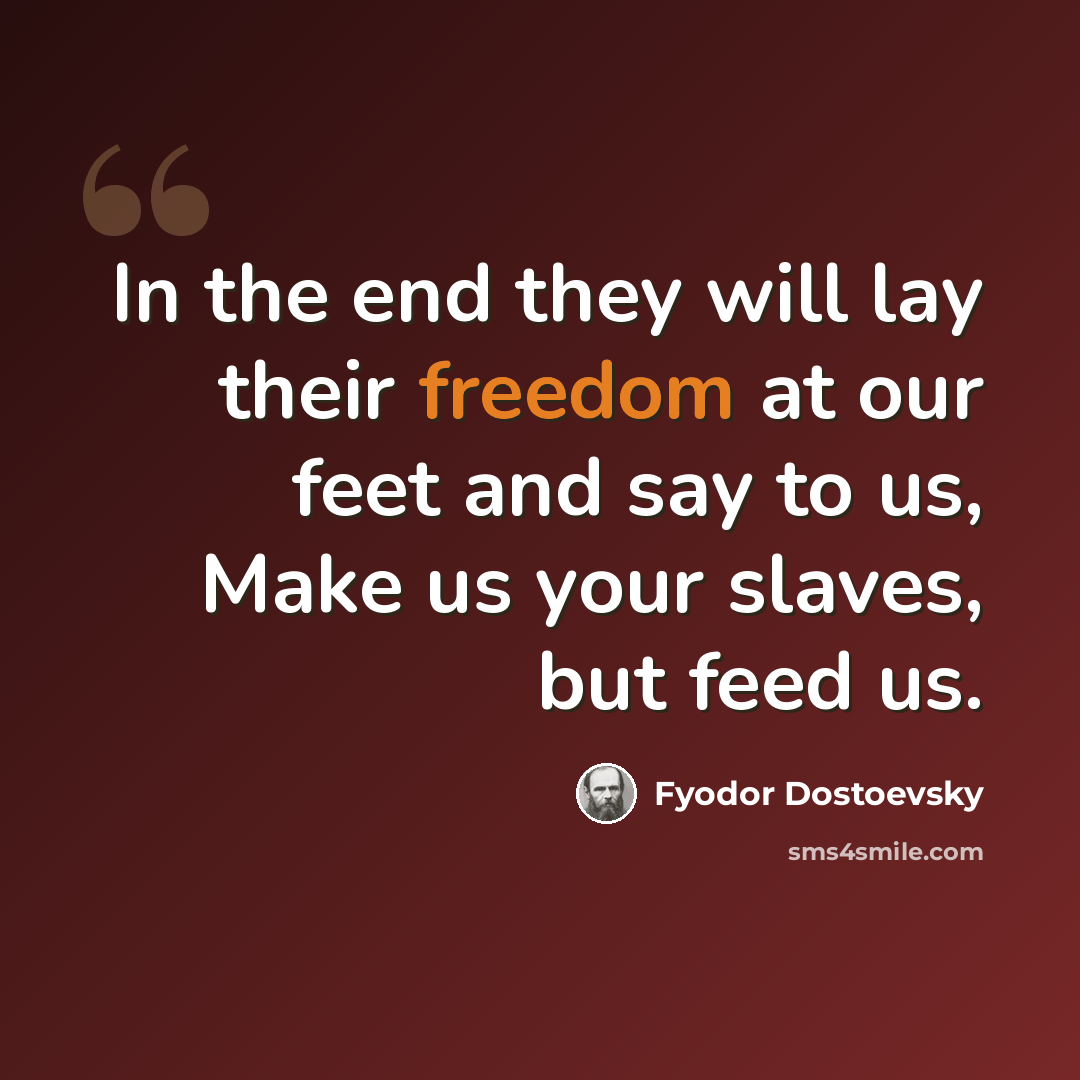 “In the end they will lay their freedom at our feet and say to us, Make us your slaves, but feed us.” quote by Fyodor Dostoevsky
