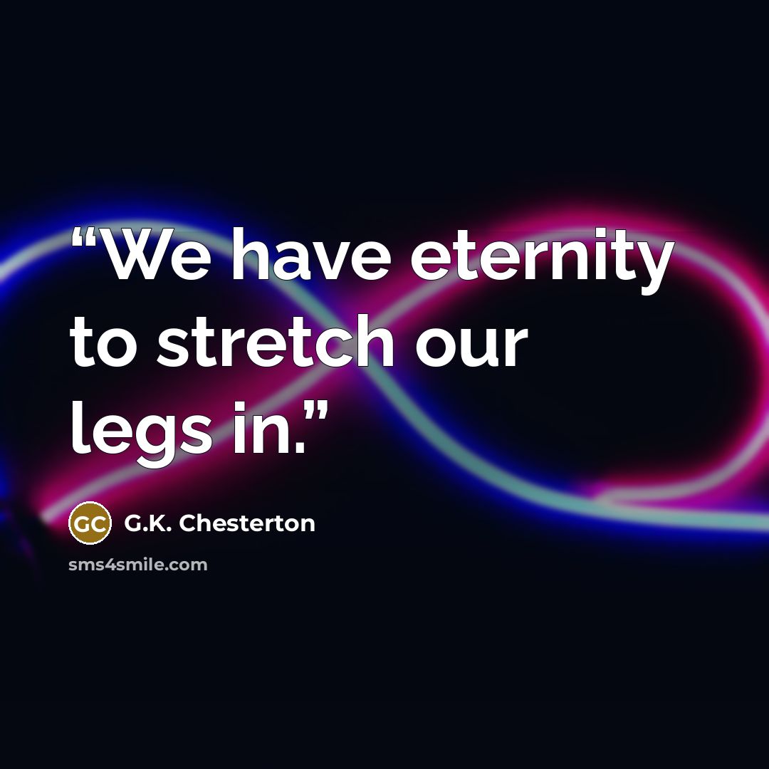 “We have eternity to stretch our legs in.” quote by G.K. Chesterton
