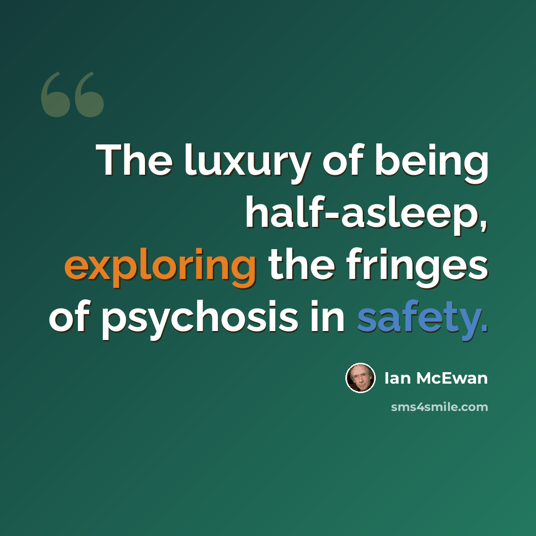 “The luxury of being half-asleep, exploring the fringes of psychosis in safety.” quote by Ian Mcewan