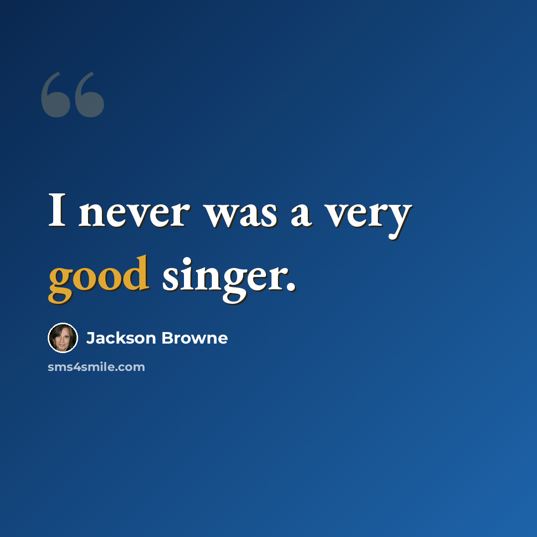 “I never was a very good singer.” quote by Jackson Browne