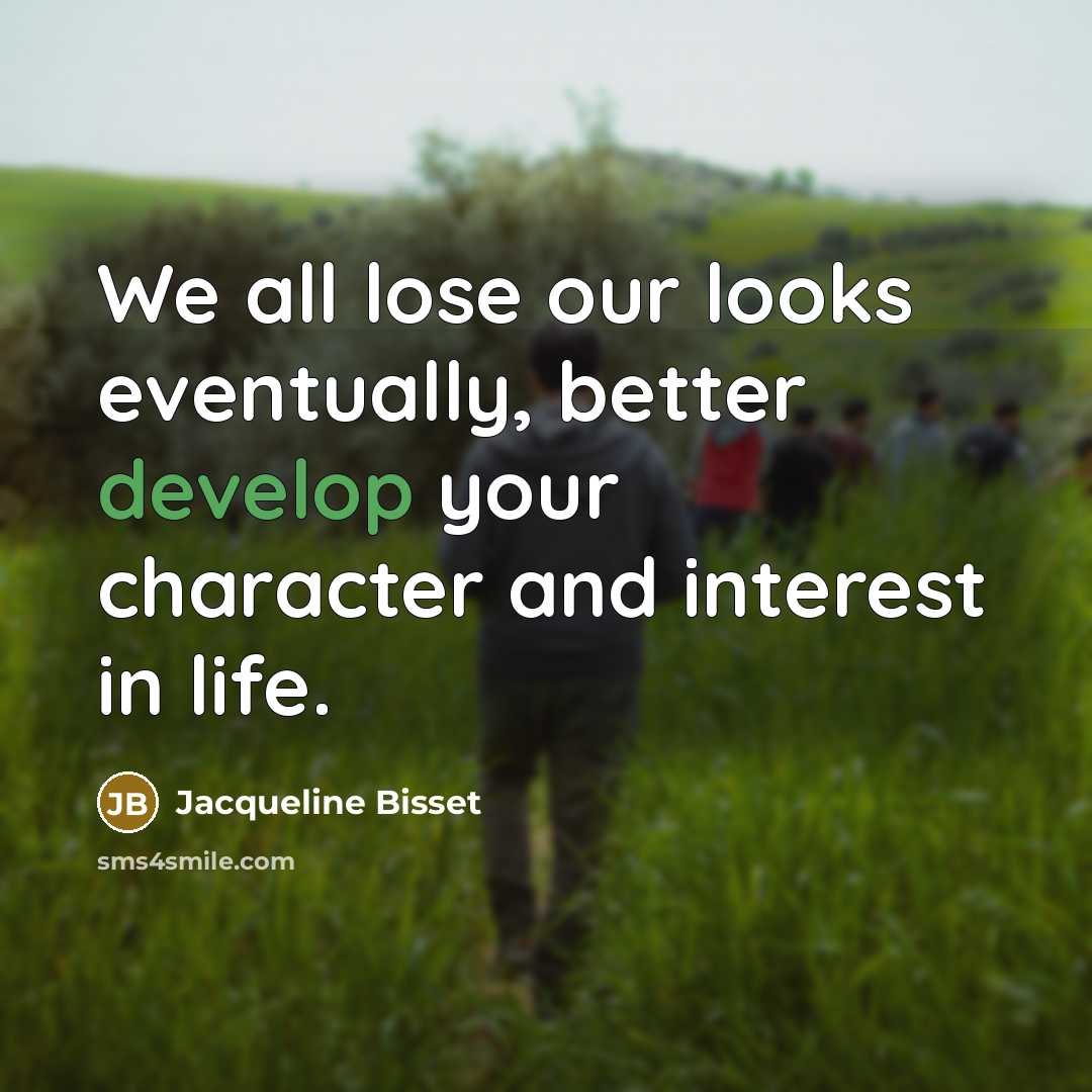 “We all lose our looks eventually, better develop your character and interest in life.” quote by Jacqueline Bisset